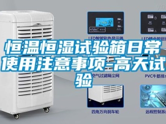 知识百科恒温恒湿试验箱日常使用注意事项-高天试验