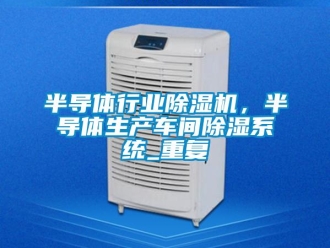 企业新闻半导体行业除湿机，半导体生产车间除湿系统_重复