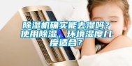 除湿机确实能去湿吗？使用除湿，环境湿度几度适合？