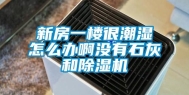新房一楼很潮湿怎么办啊没有石灰和除湿机