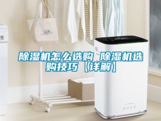 行业新闻除湿机怎么选购 除湿机选购技巧【详解】