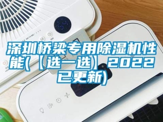 行业新闻深圳桥梁专用除湿机性能(【选一选】2022已更新)