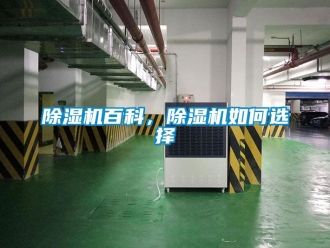 企业新闻除湿机百科，除湿机如何选择