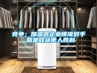 行业新闻竞争：加湿器企业锁准对手 就是收获他人胜利