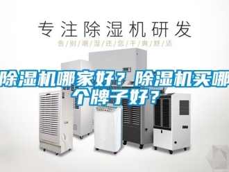 行业新闻除湿机哪家好？除湿机买哪个牌子好？