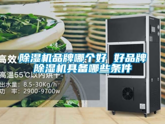 企业新闻除湿机品牌哪个好 好品牌除湿机具备哪些条件