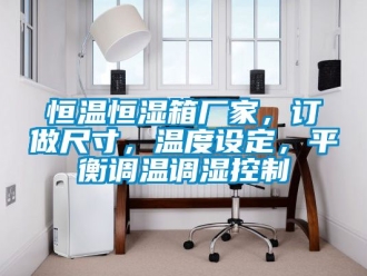 知识百科恒温恒湿箱厂家，订做尺寸，温度设定，平衡调温调湿控制