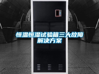 知识百科恒温恒湿试验箱三大故障解决方案