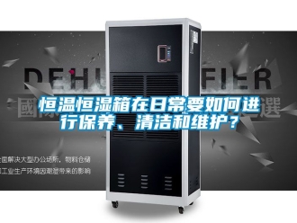 知识百科恒温恒湿箱在日常要如何进行保养、清洁和维护？