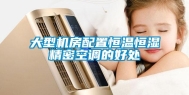 大型机房配置恒温恒湿精密空调的好处