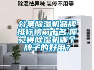企业新闻分享除湿机品牌排行榜前十名,你觉得除湿机哪个牌子的好用？