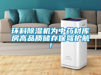 行业新闻环科除湿机为中药材库房高品质储存保驾护航!