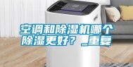 空调和除湿机哪个除湿更好？_重复