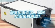 秋季阴雨连绵，如何防治家具潮湿？