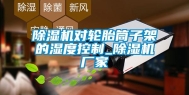 除湿机对轮胎筒子架的湿度控制_除湿机厂家