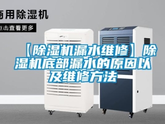 企业新闻【除湿机漏水维修】除湿机底部漏水的原因以及维修方法