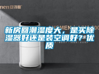 行业新闻新房回潮湿度大，是买除湿器好还是装空调好？优质