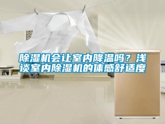 行业新闻除湿机会让室内降温吗？浅谈室内除湿机的体感舒适度