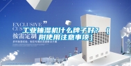 工业抽湿机什么牌子好？（附使用注意事项）