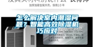 怎么解决室内潮湿问题？智能高效除湿机巧应对