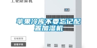 苹果冷库不要忘记配置加湿机