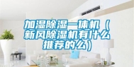 加湿除湿一体机（新风除湿机有什么推荐的么）