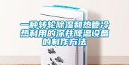 一种转轮除湿和热管冷热利用的深井降温设备的制作方法