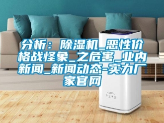 企业新闻分析：除湿机_恶性价格战怪象_之危害_业内新闻_新闻动态-实力厂家官网