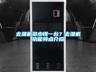 行业新闻去湿机多少钱一台？去湿机功能特点介绍