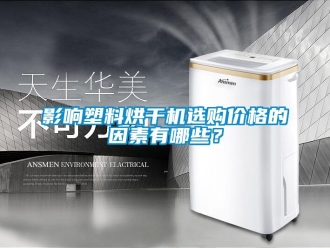 知识百科影响塑料烘干机选购价格的因素有哪些？