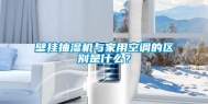 壁挂抽湿机与家用空调的区别是什么？