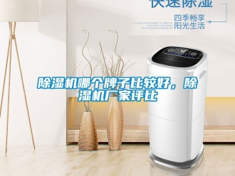 企业新闻除湿机哪个牌子比较好，除湿机厂家评比