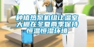 种植热泵机组让温室大棚在冬夏两季保持恒温恒湿环境