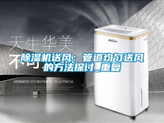 行业新闻除湿机送风：管道均匀送风的方法探讨_重复