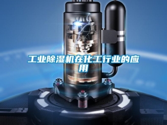 企业新闻工业除湿机在化工行业的应用