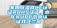 家用除湿器CE认证ROHS认证，水龙头UPC节水认证找汪兰翠