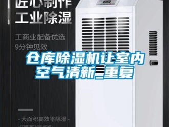 企业新闻仓库除湿机让室内空气清新_重复