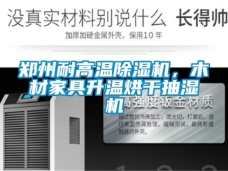 行业新闻郑州耐高温除湿机，木材家具升温烘干抽湿机