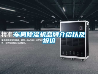 企业新闻车间除湿机品牌介绍以及报价
