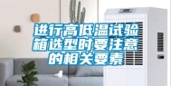 进行高低温试验箱选型时要注意的相关要素