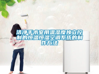 知识百科洁净手术室用温湿度独立控制的恒温恒湿空调系统的制作方法