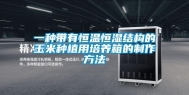 一种带有恒温恒湿结构的玉米种植用培养箱的制作方法