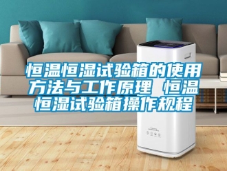 知识百科恒温恒湿试验箱的使用方法与工作原理 恒温恒湿试验箱操作规程