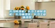 长沙除湿机！长沙工业除湿机！长沙抽湿器！长沙工业抽湿器！