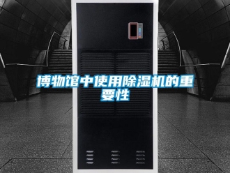 常见问题博物馆中使用除湿机的重要性