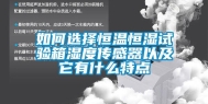 如何选择恒温恒湿试验箱湿度传感器以及它有什么特点
