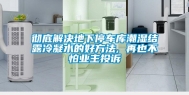 彻底解决地下停车库潮湿结露冷凝水的好方法, 再也不怕业主投诉