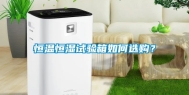 恒温恒湿试验箱如何选购？