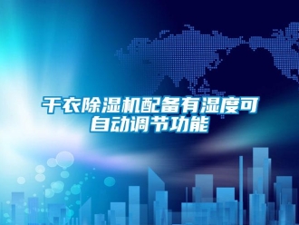 企业新闻干衣除湿机配备有湿度可自动调节功能