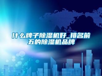 企业新闻什么牌子除湿机好_排名前五的除湿机品牌